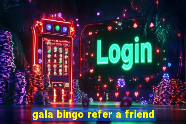 gala bingo refer a friend