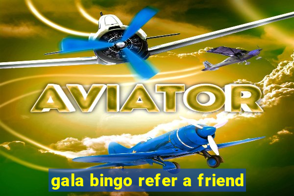 gala bingo refer a friend