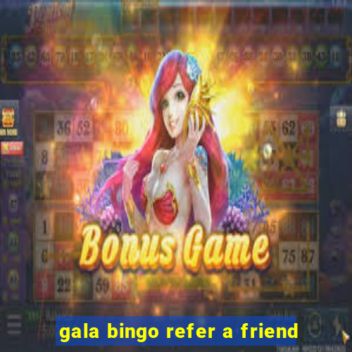 gala bingo refer a friend