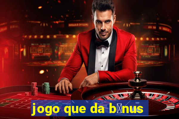 jogo que da b么nus