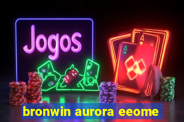 bronwin aurora eeome