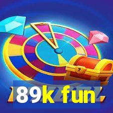 89k fun