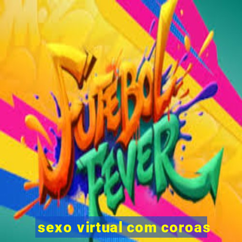 sexo virtual com coroas