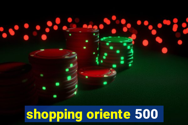 shopping oriente 500