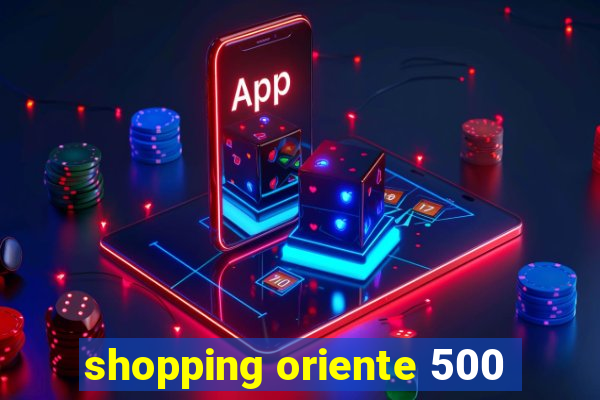 shopping oriente 500