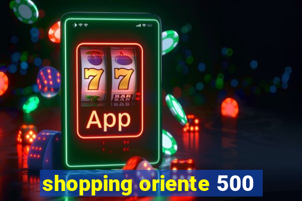 shopping oriente 500