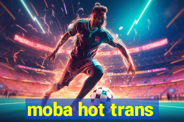 moba hot trans