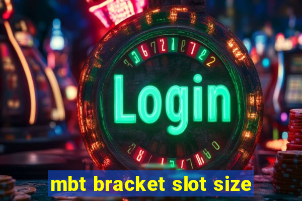 mbt bracket slot size