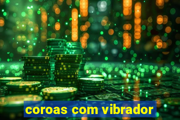 coroas com vibrador