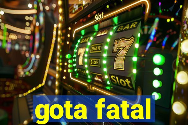 gota fatal