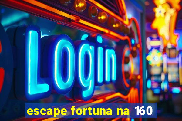 escape fortuna na 160