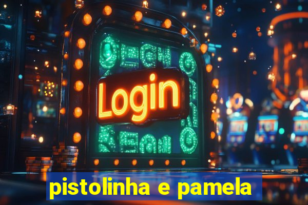 pistolinha e pamela