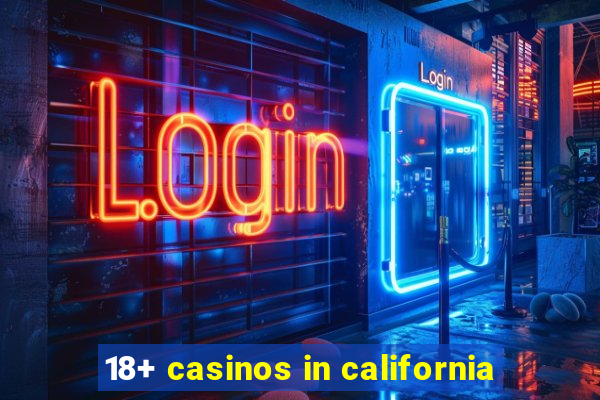 18+ casinos in california