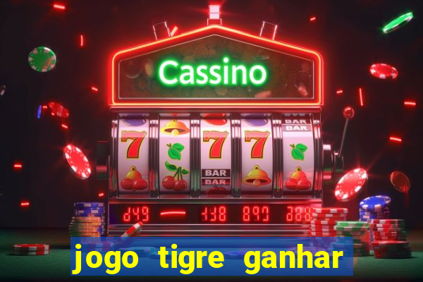 jogo tigre ganhar dinheiro de verdade