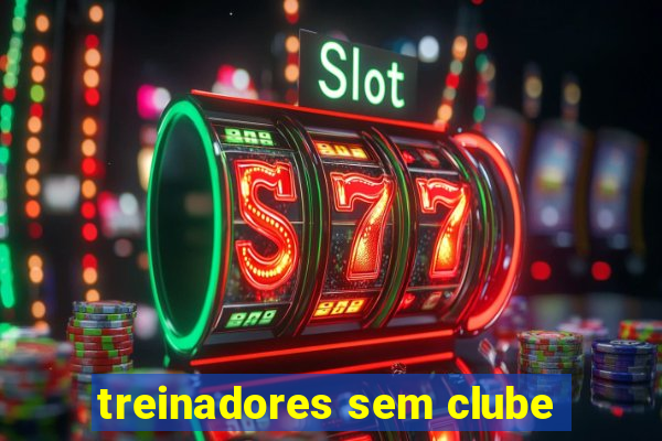 treinadores sem clube