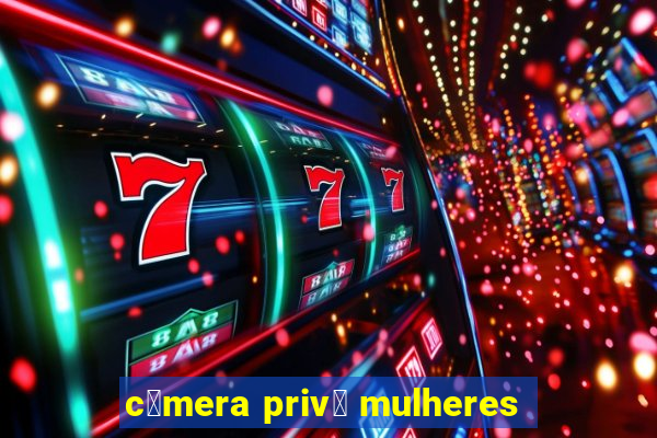 c芒mera priv锚 mulheres