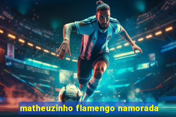 matheuzinho flamengo namorada