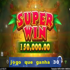 jogo que ganha 30 de bonus