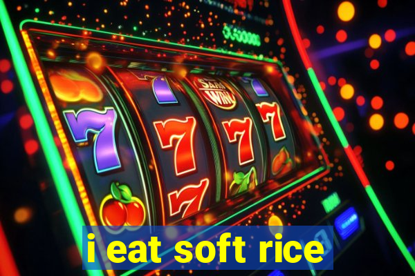 i eat soft rice