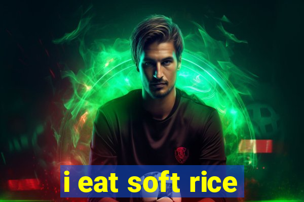 i eat soft rice