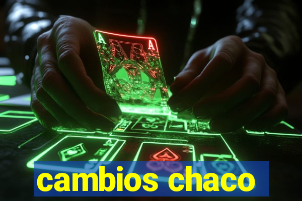 cambios chaco