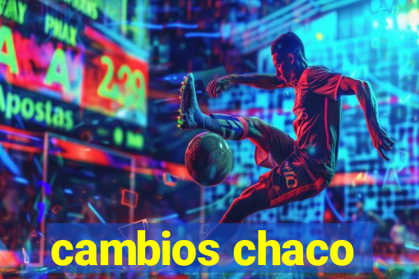 cambios chaco