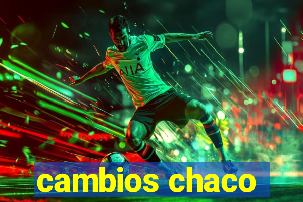 cambios chaco