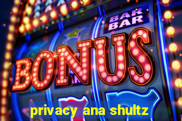 privacy ana shultz