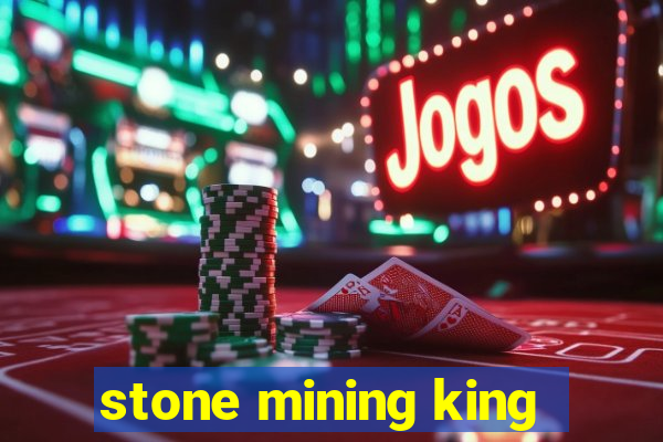 stone mining king