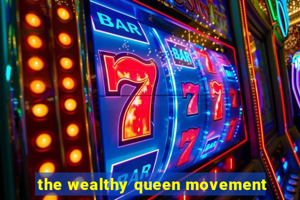 the wealthy queen movement