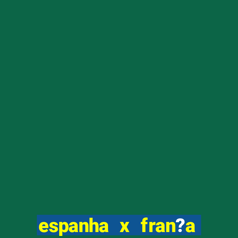 espanha x fran?a ao vivo online