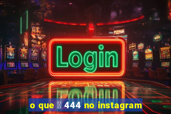 o que 茅 444 no instagram