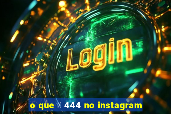 o que 茅 444 no instagram