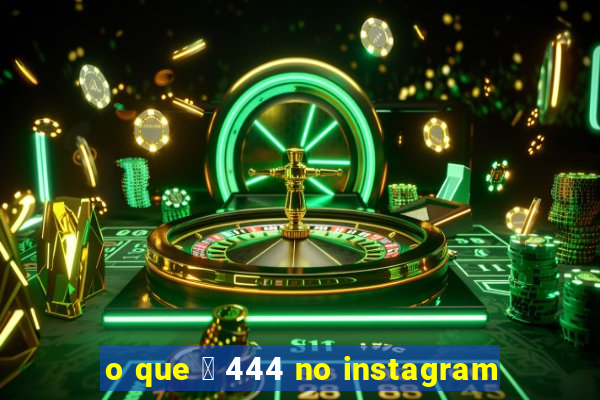 o que 茅 444 no instagram