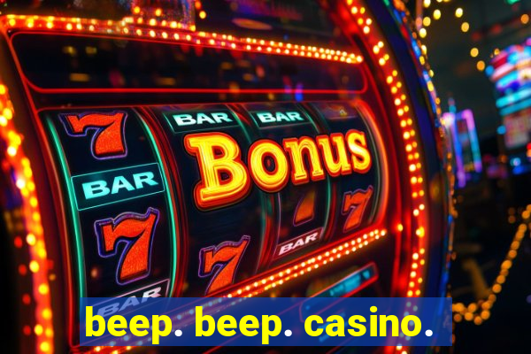 beep. beep. casino.