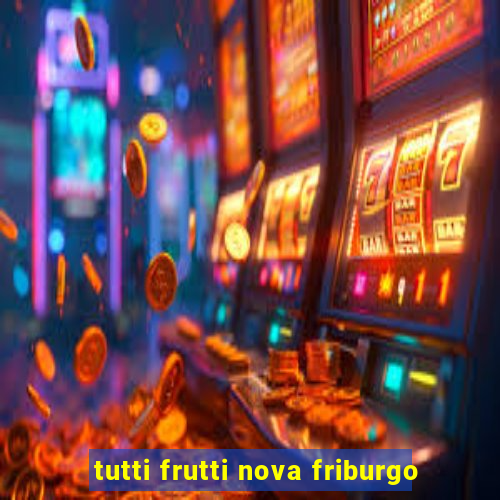 tutti frutti nova friburgo