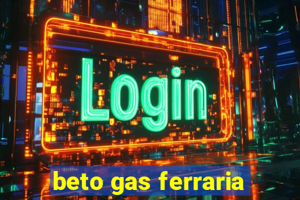 beto gas ferraria