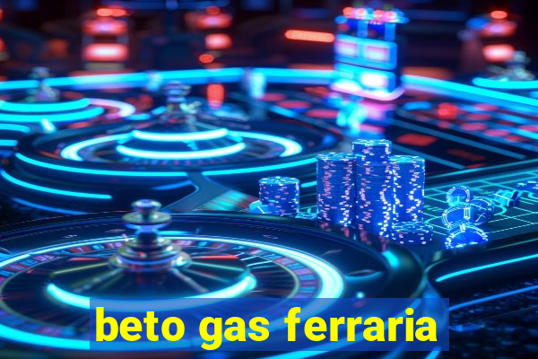 beto gas ferraria