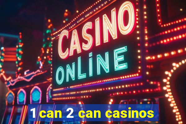 1 can 2 can casinos