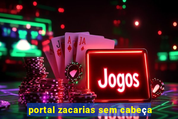 portal zacarias sem cabeça