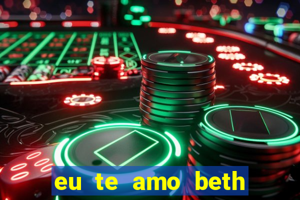 eu te amo beth cooper 2