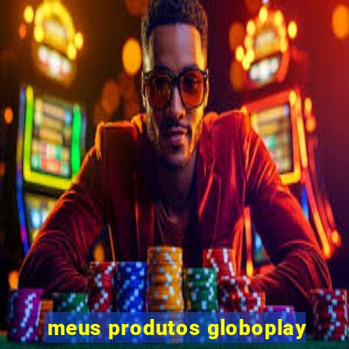 meus produtos globoplay