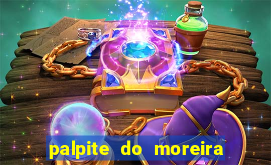 palpite do moreira de hoje