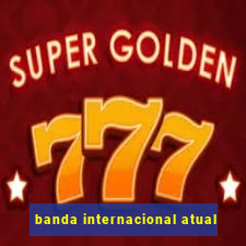 banda internacional atual