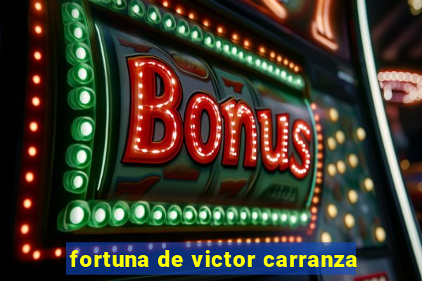 fortuna de victor carranza