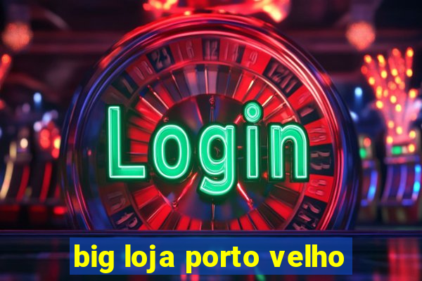 big loja porto velho