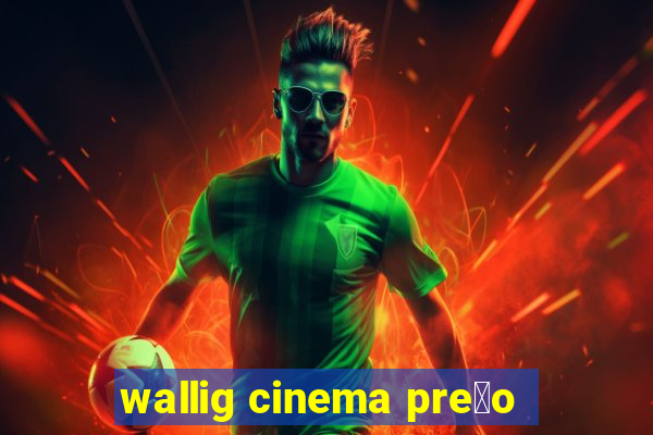 wallig cinema pre莽o