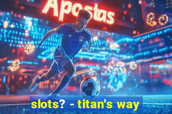 slots? - titan's way