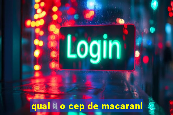 qual 茅 o cep de macarani