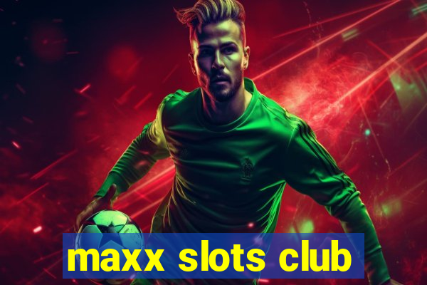 maxx slots club